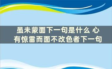 虽未蒙面下一句是什么 心有惊雷而面不改色者下一句